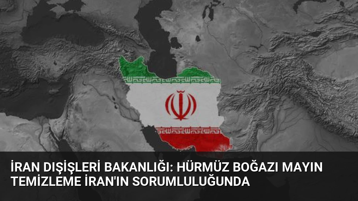 İran Dışişleri Bakanlığı: Hürmüz Boğazı Mayın Temizleme İran’ın Sorumluluğunda