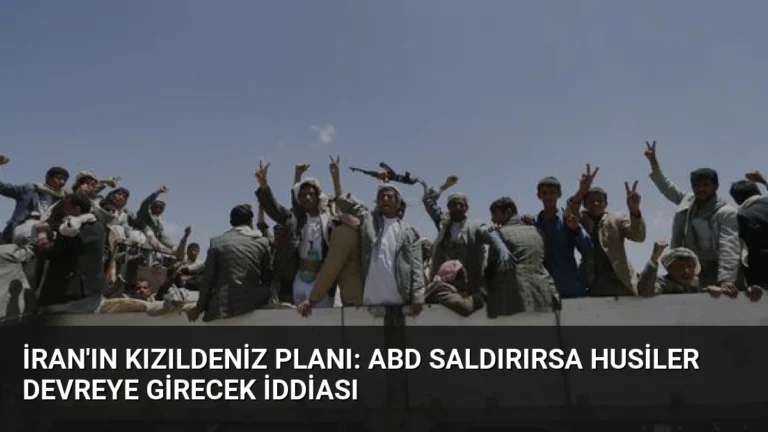 İran’ın Kızıldeniz Planı: ABD Saldırırsa Husiler Devreye Girecek İddiası