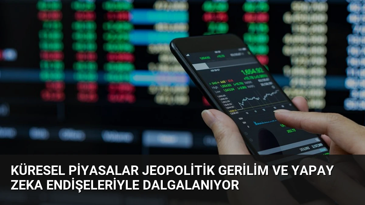 Küresel Piyasalar Jeopolitik Gerilim ve Yapay Zeka Endişeleriyle Dalgalanıyor