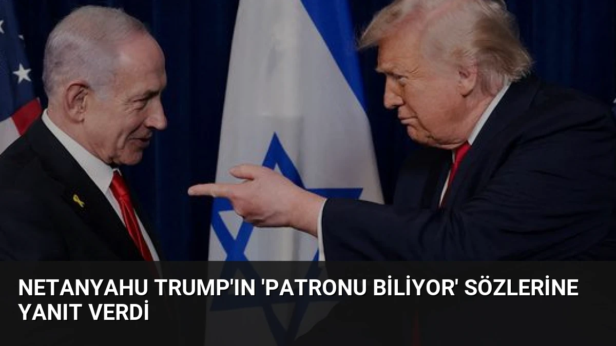 Netanyahu Trump’ın ‘Patronu biliyor’ sözlerine yanıt verdi