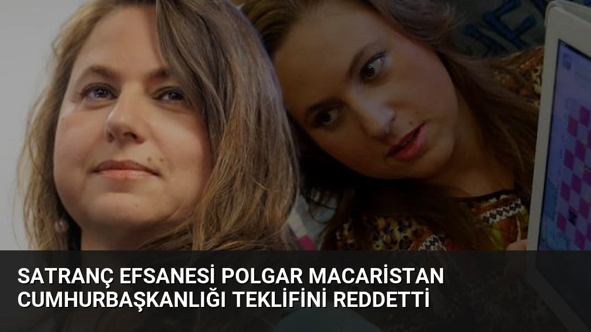 Satranç Efsanesi Polgar Macaristan Cumhurbaşkanlığı Teklifini Reddetti