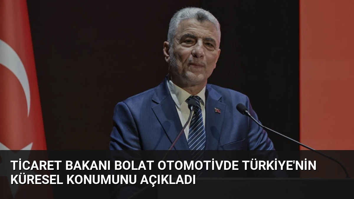 Ticaret Bakanı Bolat Otomotivde Türkiye’nin Küresel Konumunu Açıkladı