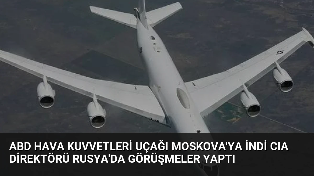 ABD Hava Kuvvetleri Uçağı Moskova’ya İndi CIA Direktörü Rusya’da Görüşmeler Yaptı