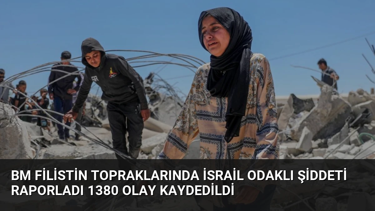 BM Filistin Topraklarında İsrail Odaklı Şiddeti Raporladı 1380 Olay Kaydedildi