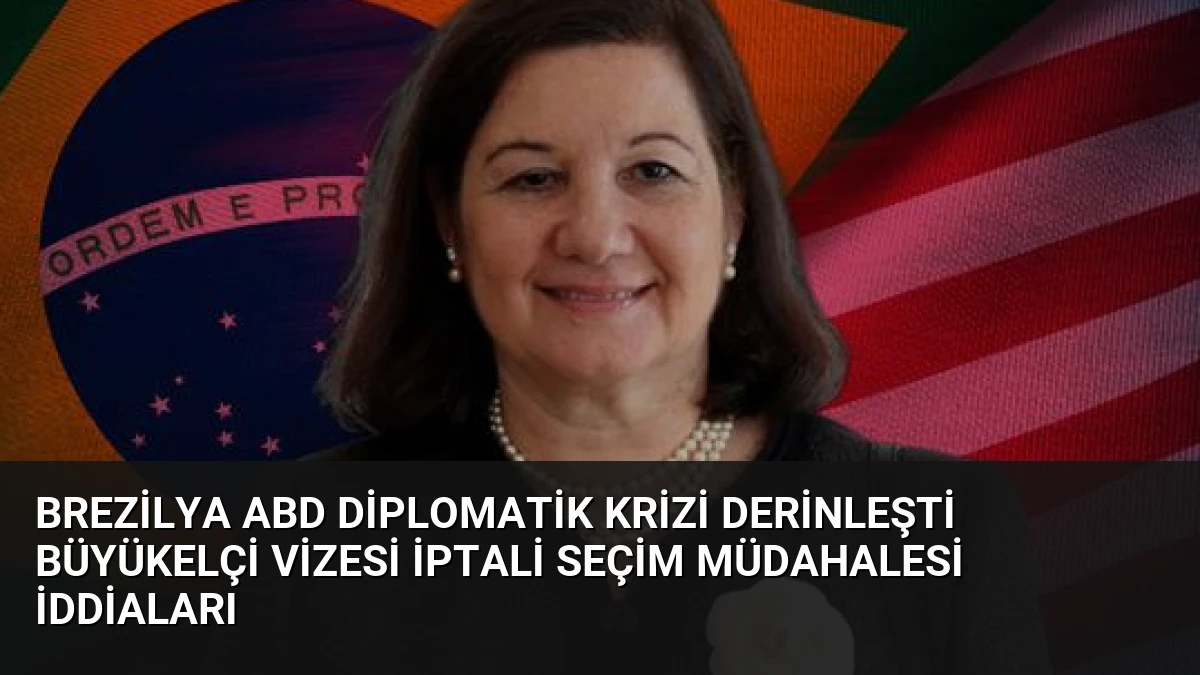 Brezilya ABD Diplomatik Krizi Derinleşti Büyükelçi Vizesi İptali Seçim Müdahalesi İddiaları