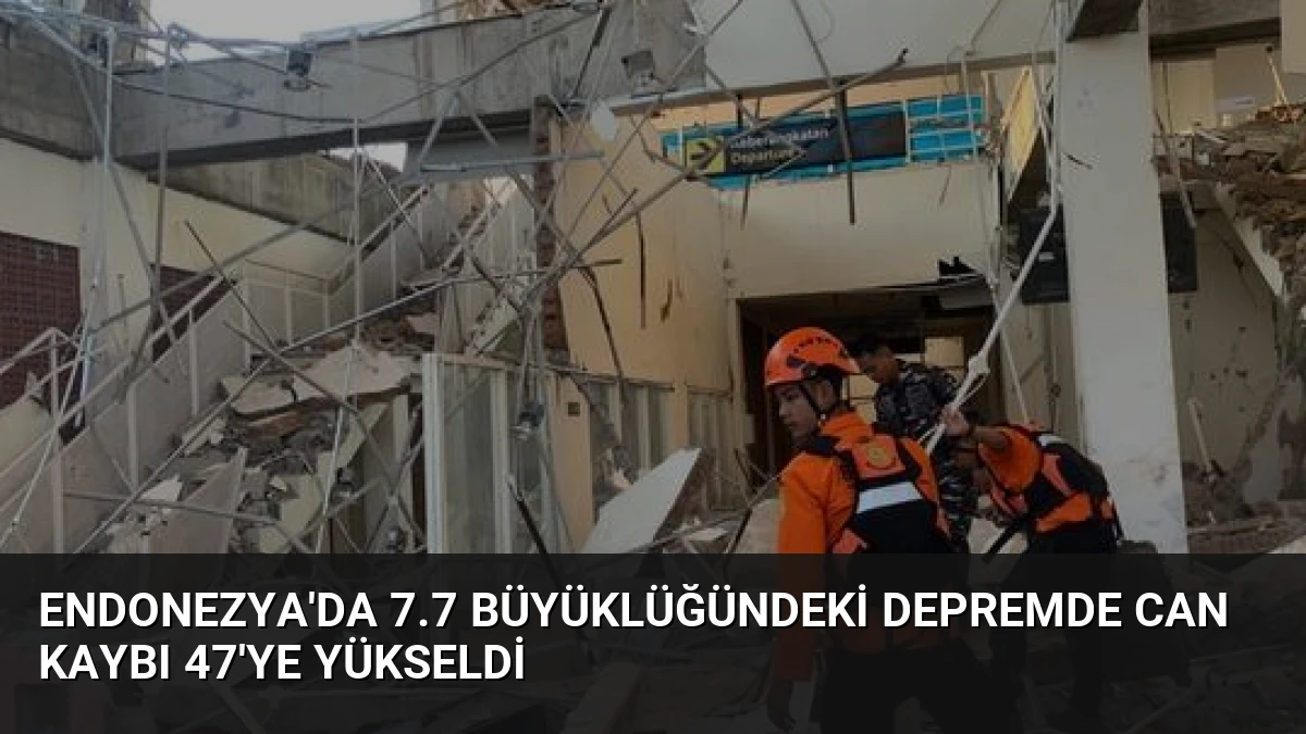 Endonezya’da 7.7 büyüklüğündeki depremde can kaybı 47’ye yükseldi