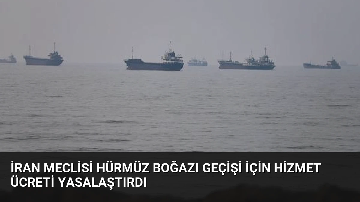 İran Meclisi Hürmüz Boğazı Geçişi İçin Hizmet Ücreti Yasalaştırdı