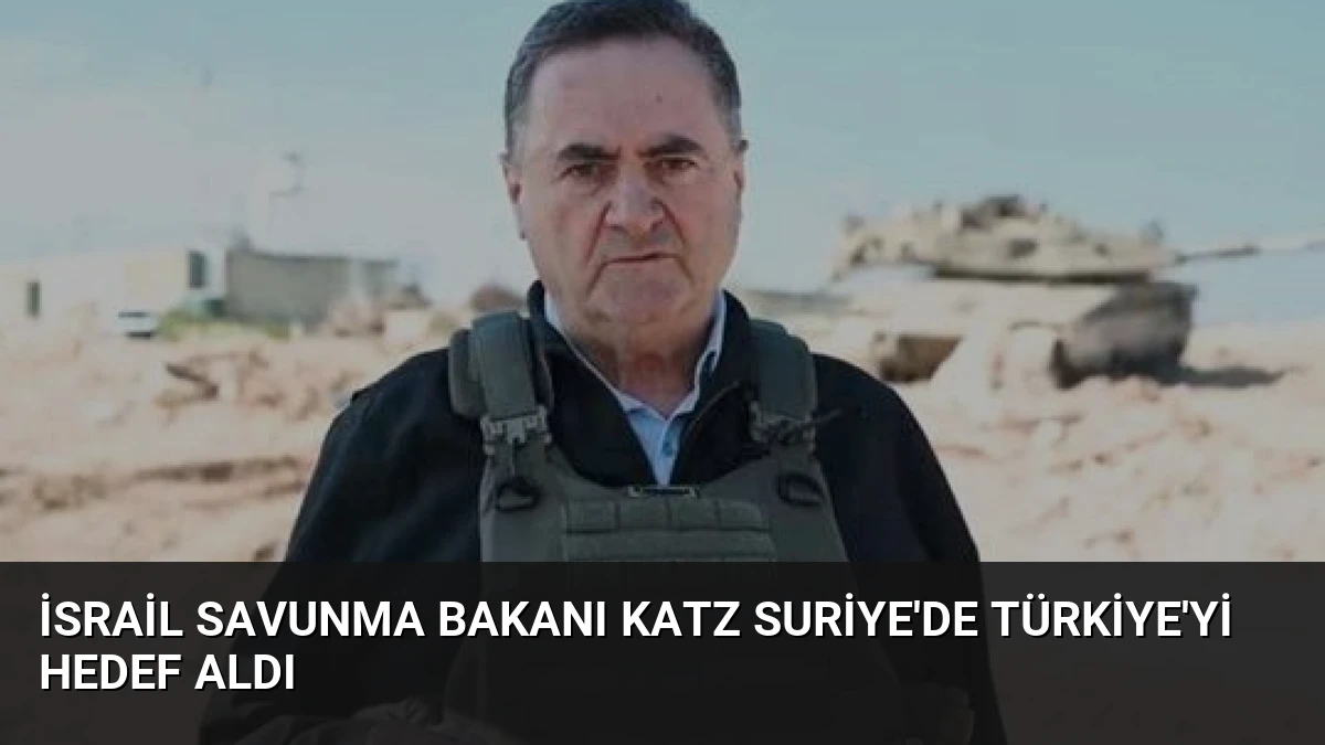 İsrail Savunma Bakanı Katz Suriye’de Türkiye’yi Hedef Aldı