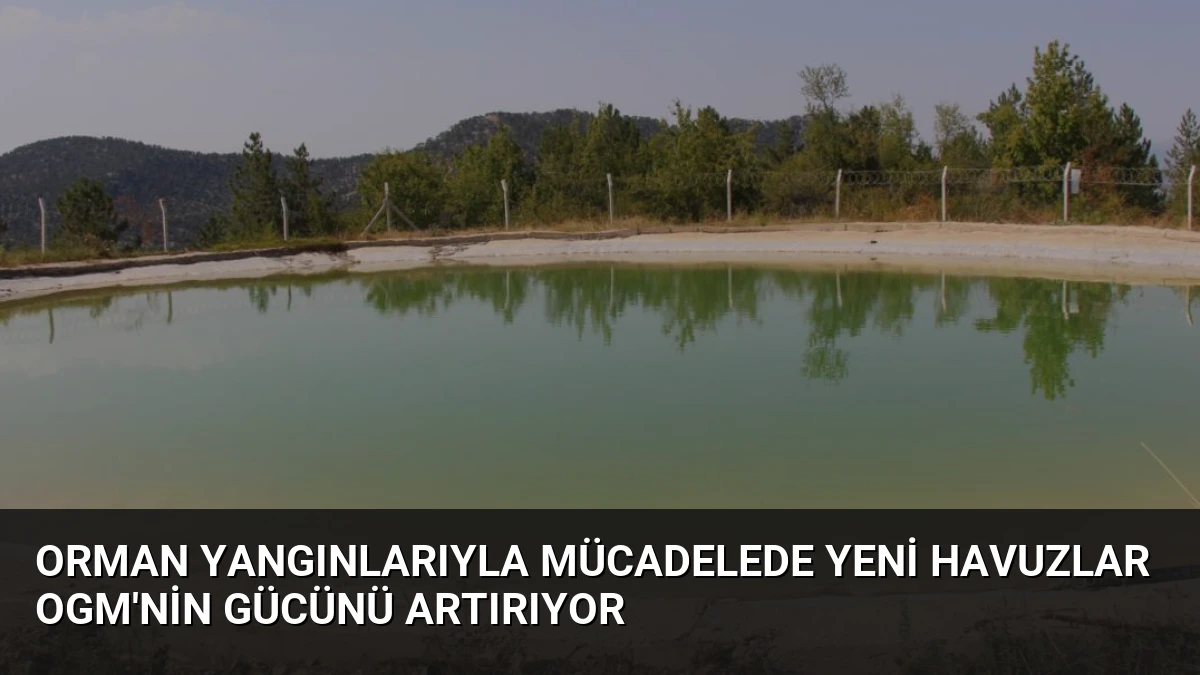 Orman Yangınlarıyla Mücadelede Yeni Havuzlar OGM’nin Gücünü Artırıyor