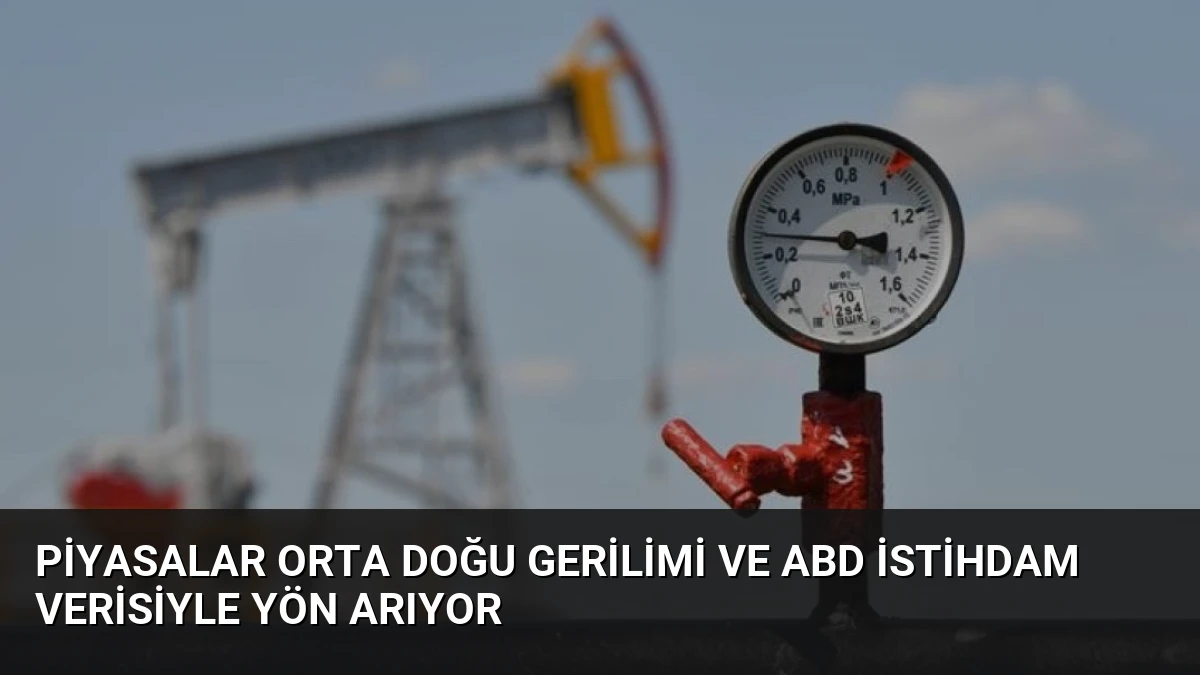 Piyasalar Orta Doğu Gerilimi ve ABD İstihdam Verisiyle Yön Arıyor