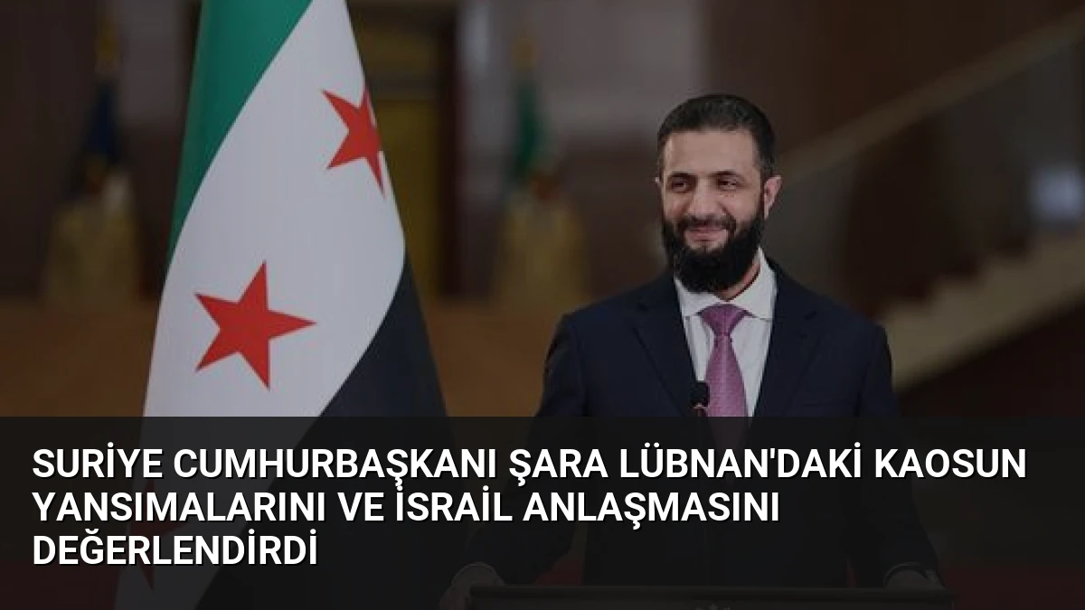 Suriye Cumhurbaşkanı Şara Lübnan’daki Kaosun Yansımalarını ve İsrail Anlaşmasını Değerlendirdi