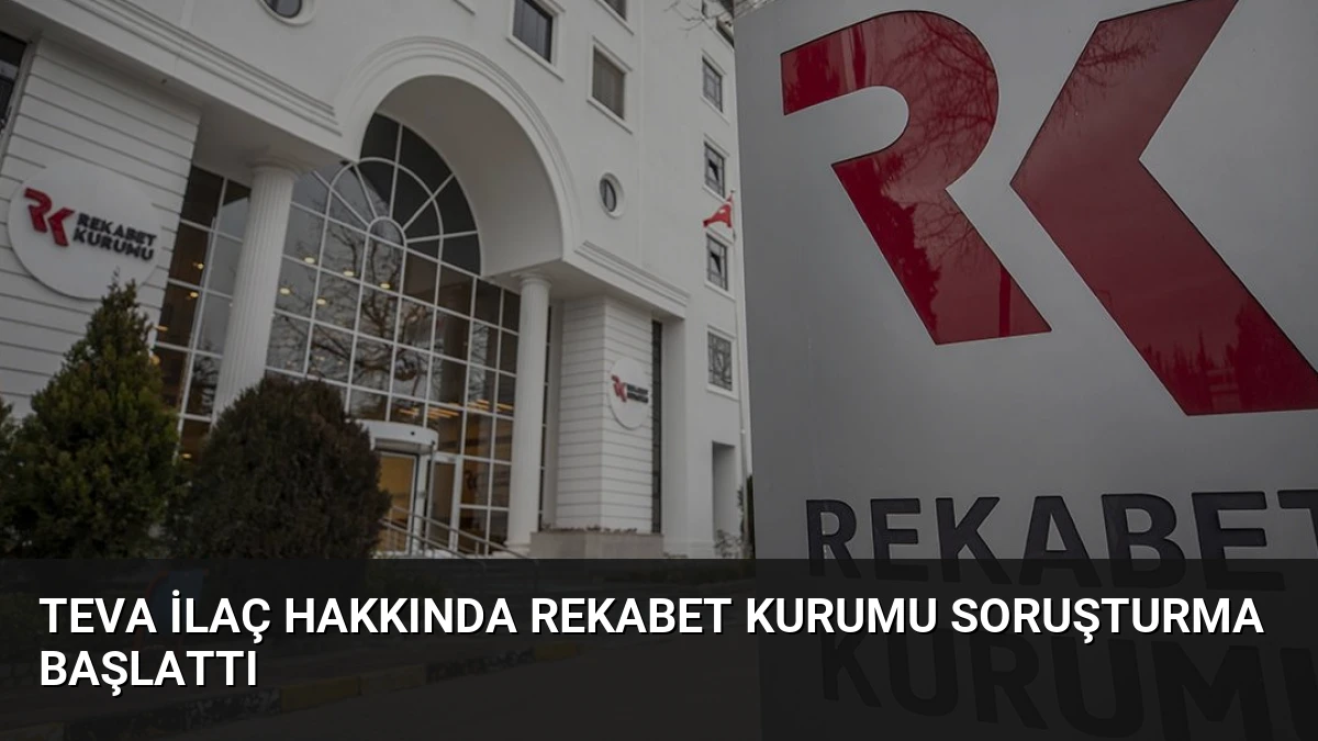 Teva İlaç Hakkında Rekabet Kurumu Soruşturma Başlattı