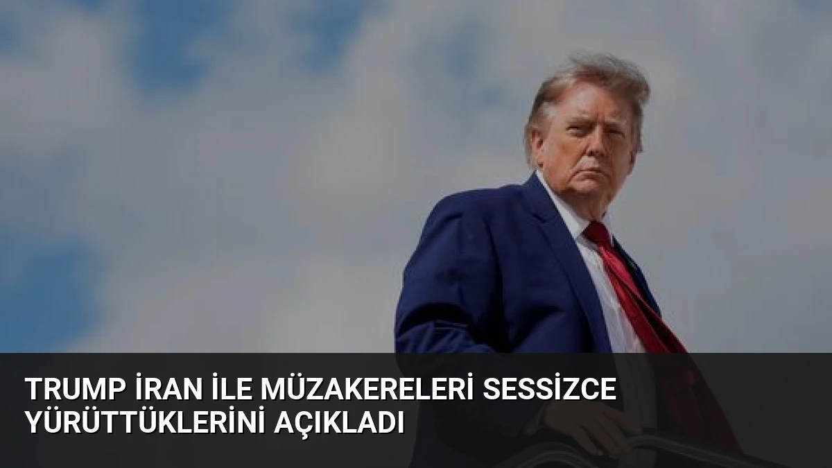 Trump İran ile Müzakereleri Sessizce Yürüttüklerini Açıkladı
