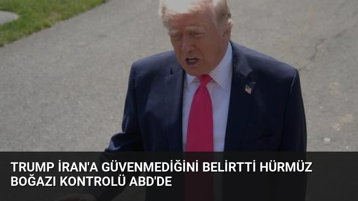 Trump İran’a Güvenmediğini Belirtti Hürmüz Boğazı Kontrolü ABD’de