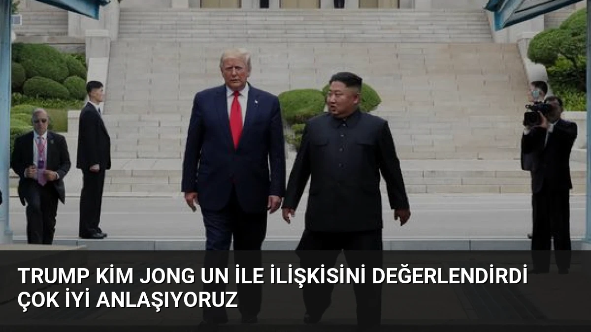 Trump Kim Jong Un ile ilişkisini değerlendirdi Çok iyi anlaşıyoruz