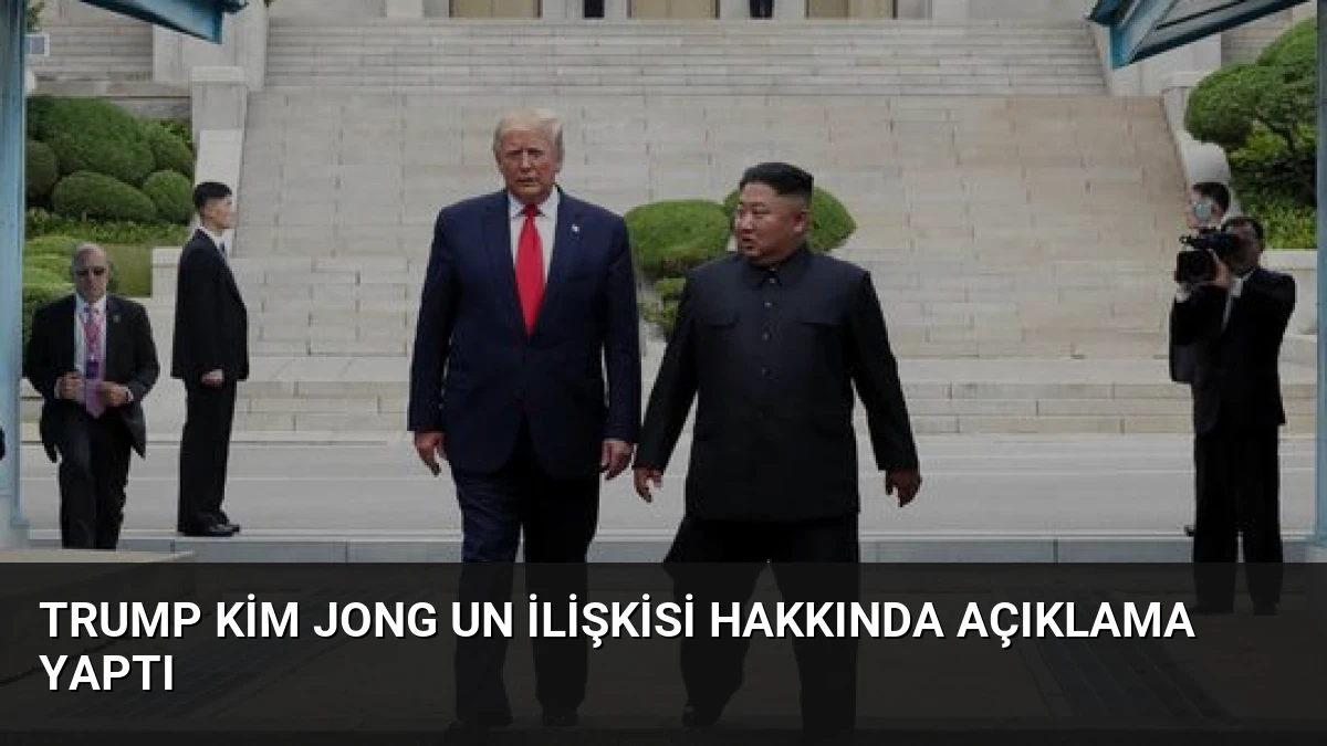 Trump Kim Jong Un İlişkisi Hakkında Açıklama Yaptı