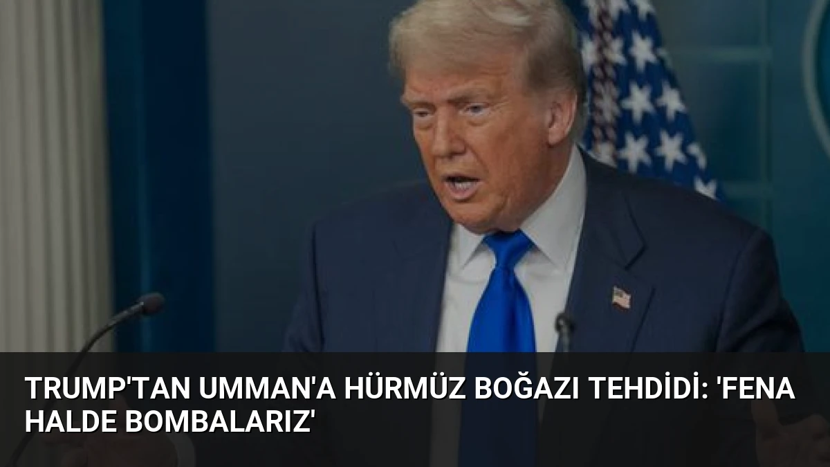 Trump’tan Umman’a Hürmüz Boğazı Tehdidi: ‘Fena Halde Bombalarız’