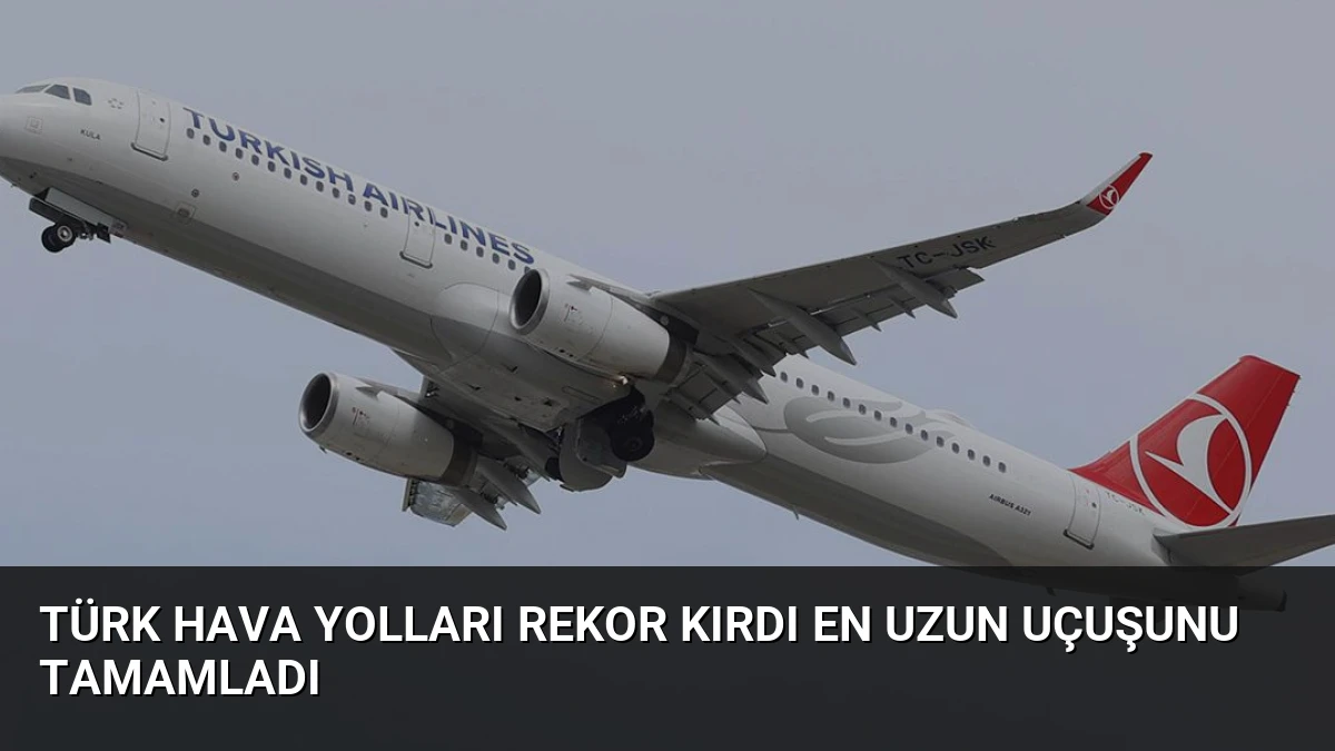 Türk Hava Yolları Rekor Kırdı En Uzun Uçuşunu Tamamladı