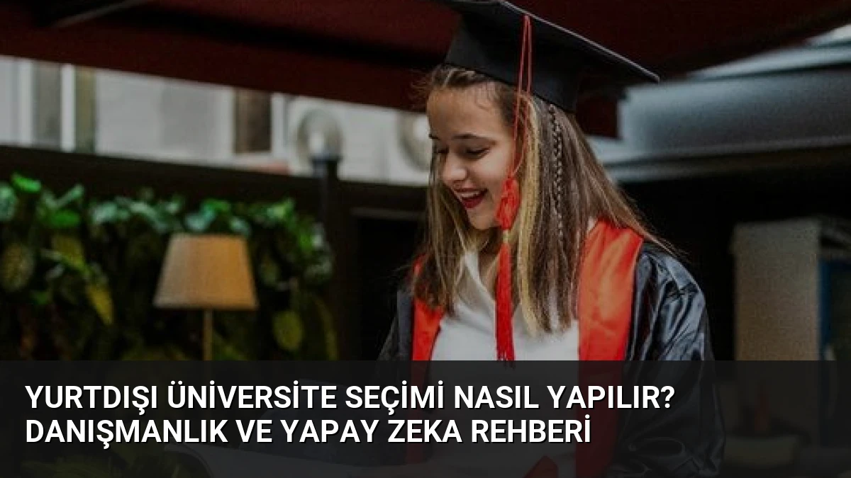 Yurtdışı Üniversite Seçimi Nasıl Yapılır? Danışmanlık ve Yapay Zeka Rehberi