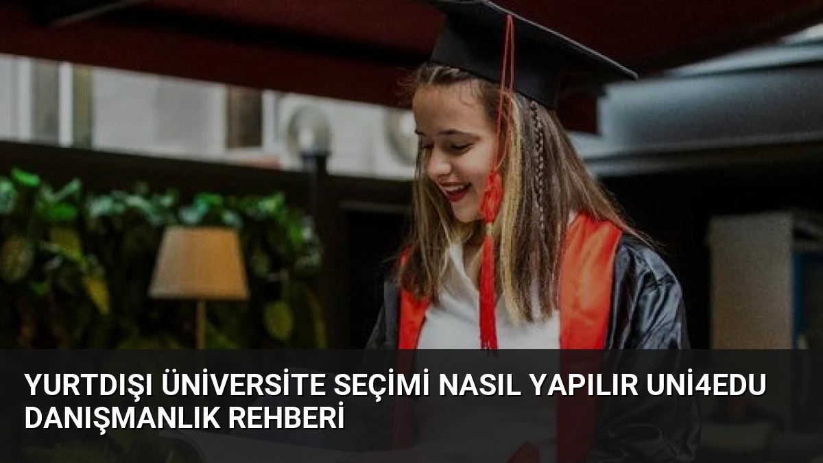 Yurtdışı Üniversite Seçimi Nasıl Yapılır Uni4Edu Danışmanlık Rehberi
