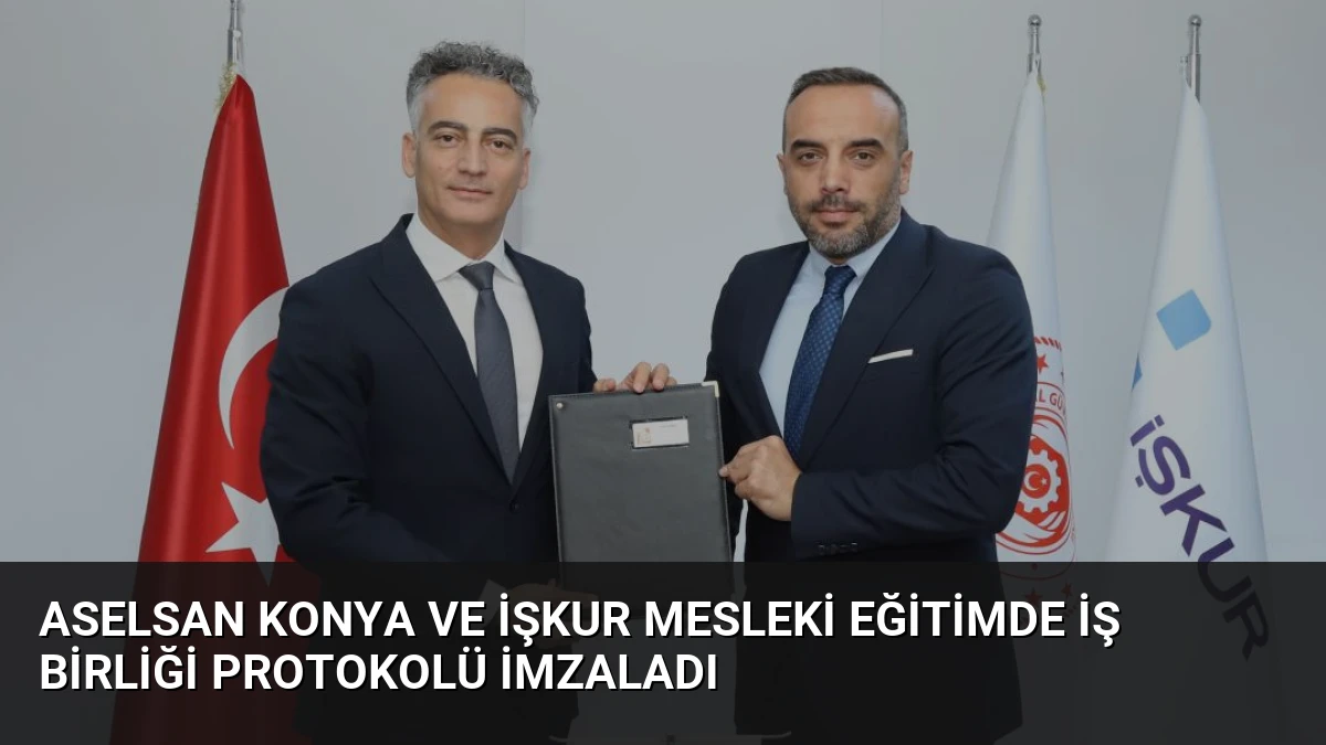 ASELSAN Konya ve İŞKUR Mesleki Eğitimde İş Birliği Protokolü İmzaladı