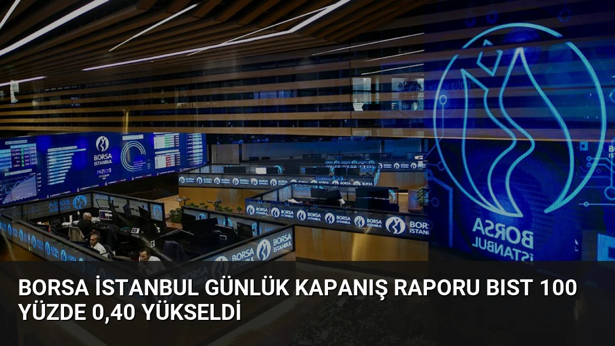 Borsa İstanbul Günlük Kapanış Raporu BIST 100 Yüzde 0,40 Yükseldi