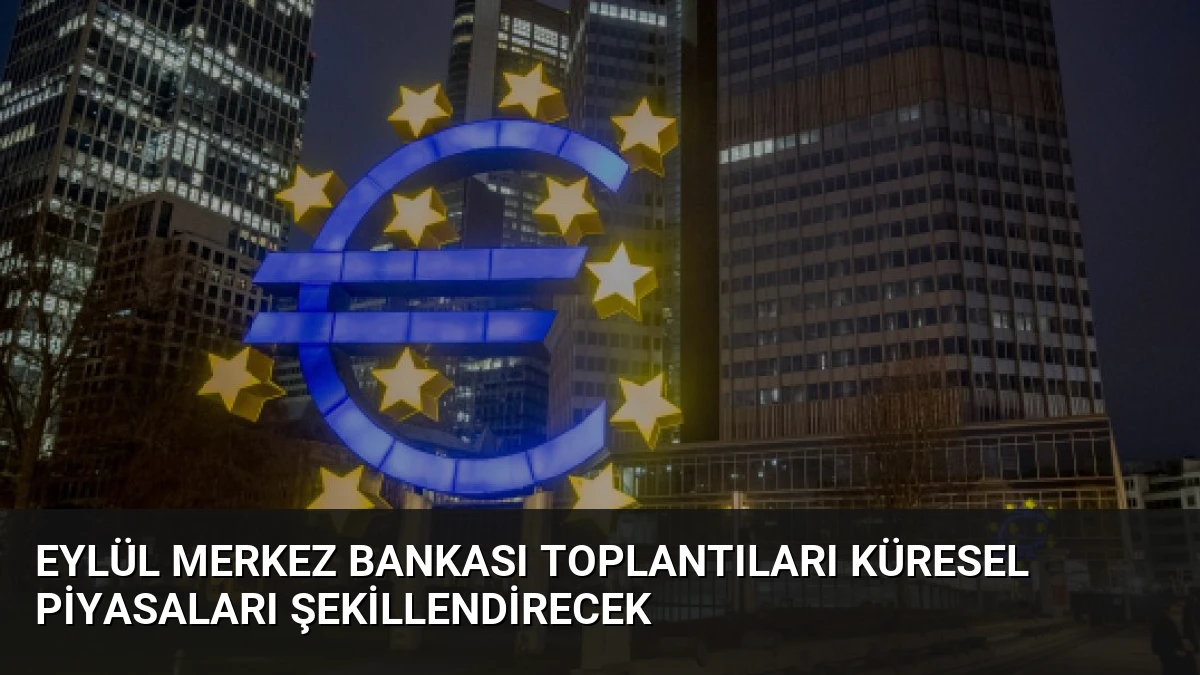 Eylül Merkez Bankası Toplantıları Küresel Piyasaları Şekillendirecek