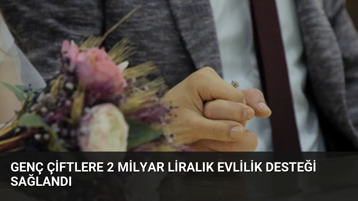 Genç Çiftlere 2 Milyar Liralık Evlilik Desteği Sağlandı