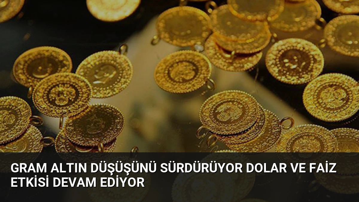 Gram Altın Düşüşünü Sürdürüyor Dolar ve Faiz Etkisi Devam Ediyor