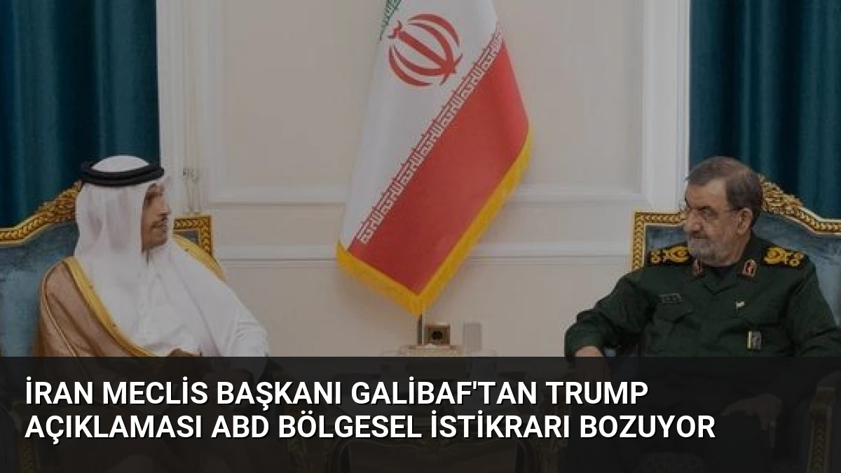 İran Meclis Başkanı Galibaf’tan Trump Açıklaması ABD Bölgesel İstikrarı Bozuyor
