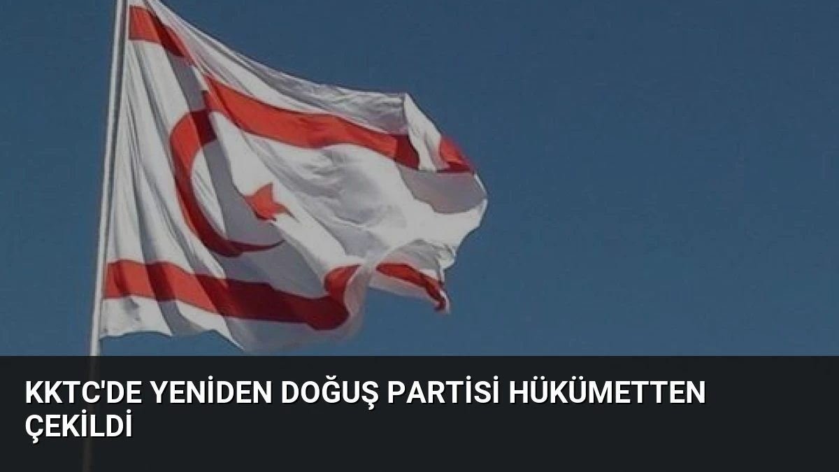 KKTC’de Yeniden Doğuş Partisi Hükümetten Çekildi