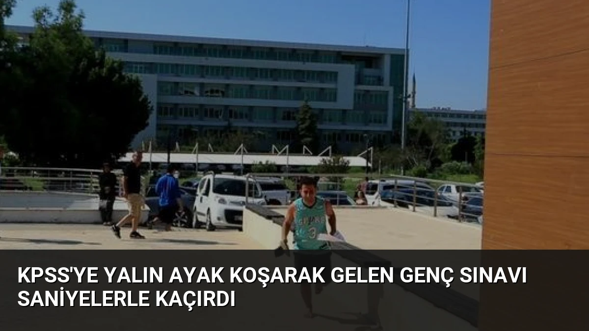 KPSS’ye Yalın Ayak Koşarak Gelen Genç Sınavı Saniyelerle Kaçırdı