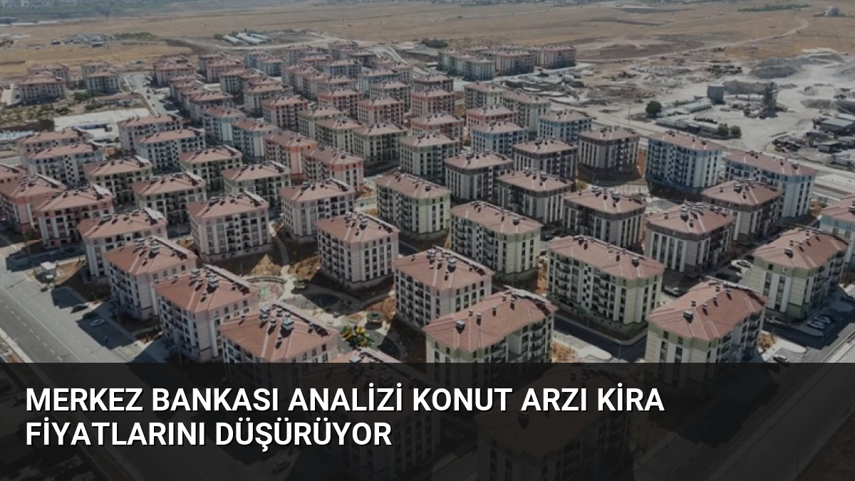 Merkez Bankası Analizi Konut Arzı Kira Fiyatlarını Düşürüyor