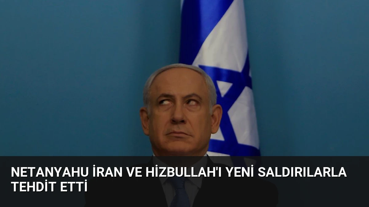 Netanyahu İran ve Hizbullah’ı Yeni Saldırılarla Tehdit Etti