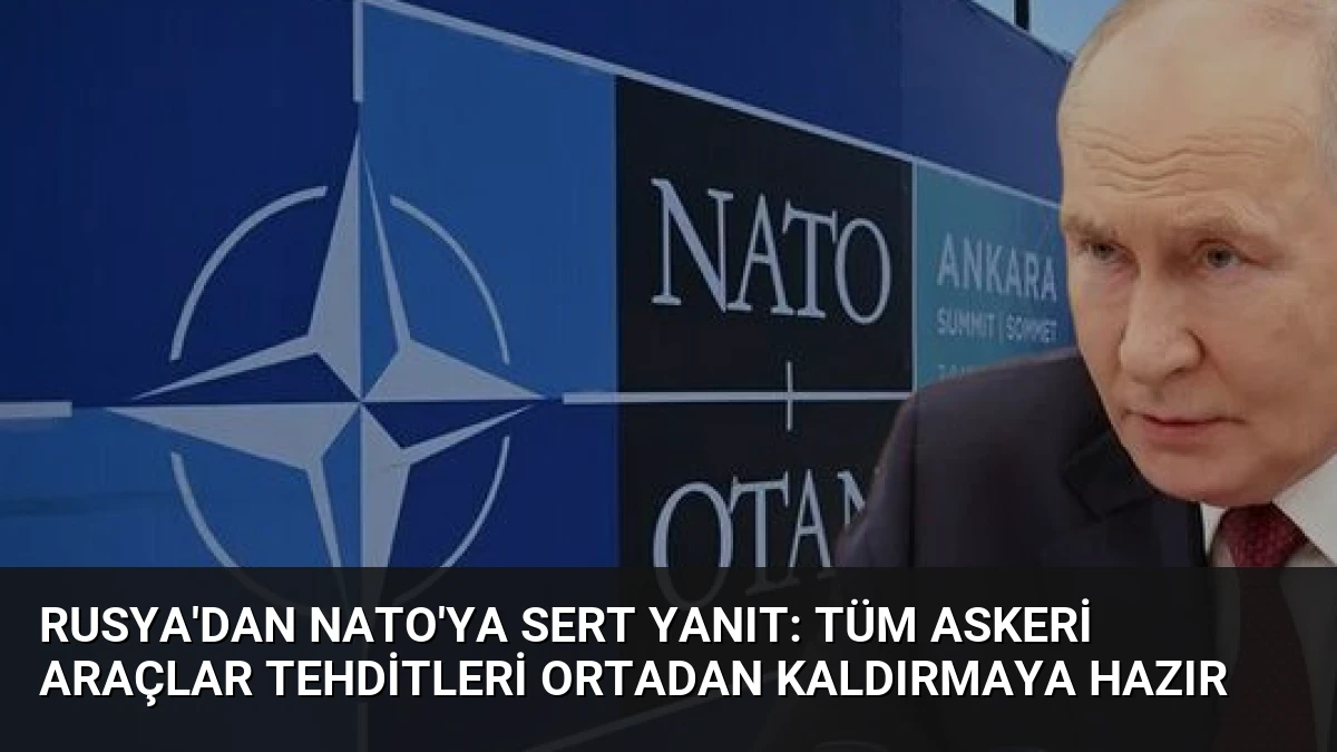 Rusya’dan NATO’ya Sert Yanıt: Tüm Askeri Araçlar Tehditleri Ortadan Kaldırmaya Hazır