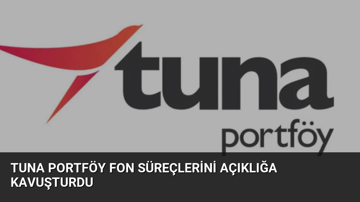 Tuna Portföy Fon Süreçlerini Açıklığa Kavuşturdu