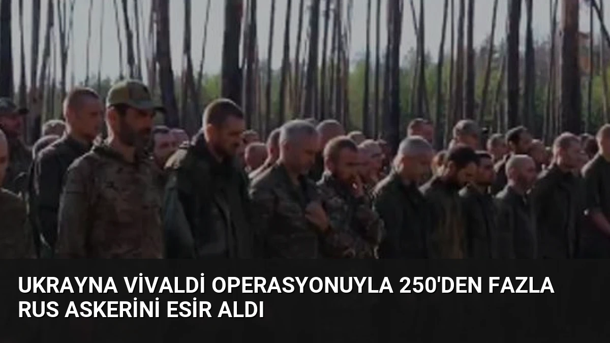 Ukrayna Vivaldi Operasyonuyla 250’den Fazla Rus Askerini Esir Aldı