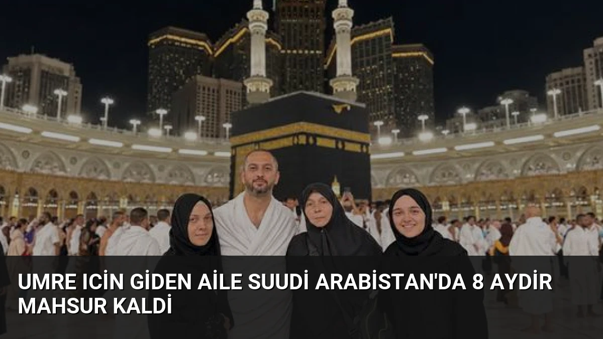 Umre Icin Giden Aile Suudi Arabistan’da 8 Aydir Mahsur Kaldi