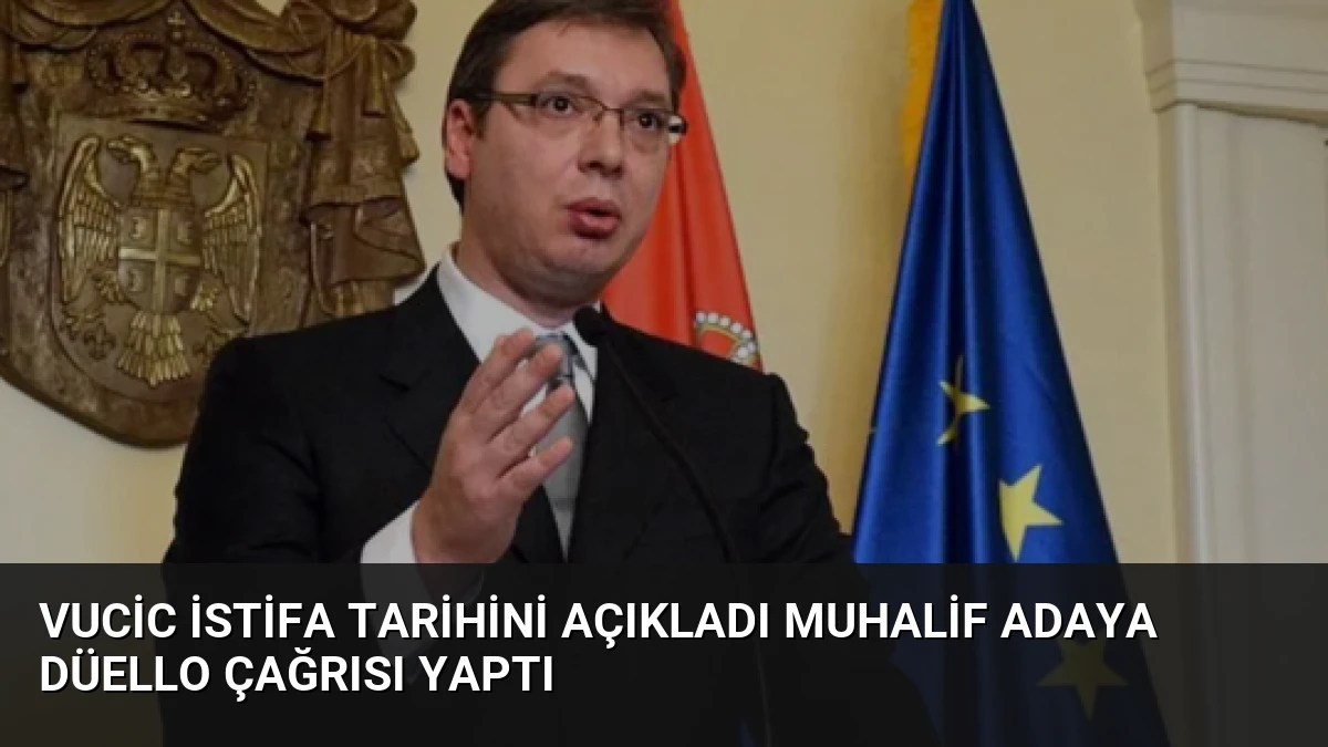 Vucic istifa tarihini açıkladı muhalif adaya düello çağrısı yaptı