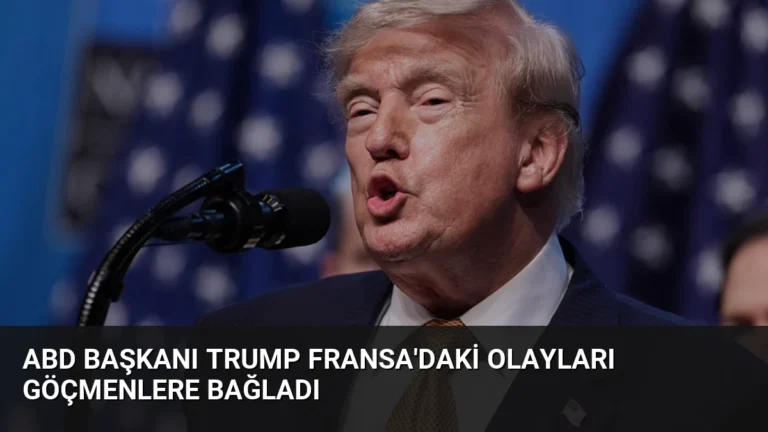ABD Başkanı Trump Fransa’daki olayları göçmenlere bağladı