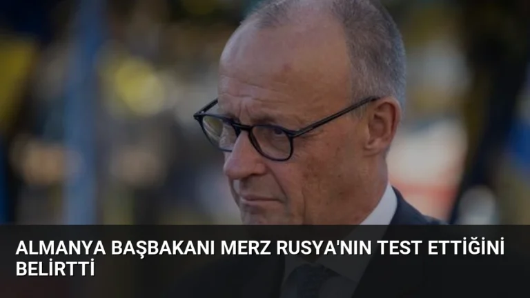 Almanya Başbakanı Merz Rusya’nın Test Ettiğini Belirtti