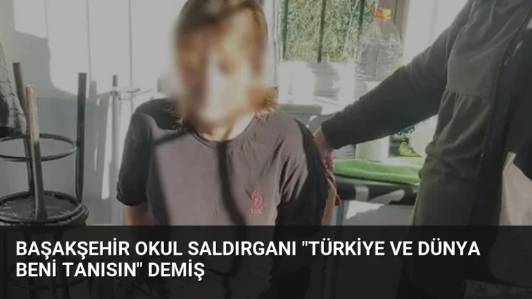 Başakşehir Okul Saldırganı “Türkiye ve Dünya Beni Tanısın” Demiş