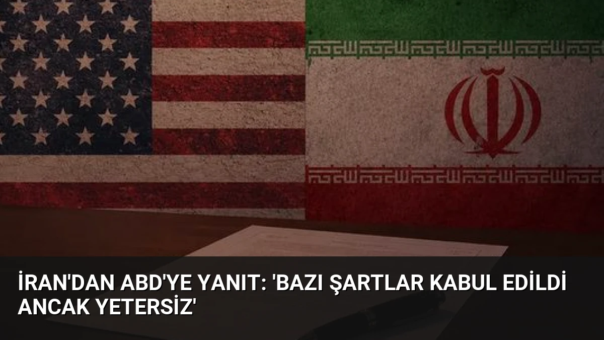 İran’dan ABD’ye Yanıt: ‘Bazı Şartlar Kabul Edildi Ancak Yetersiz’