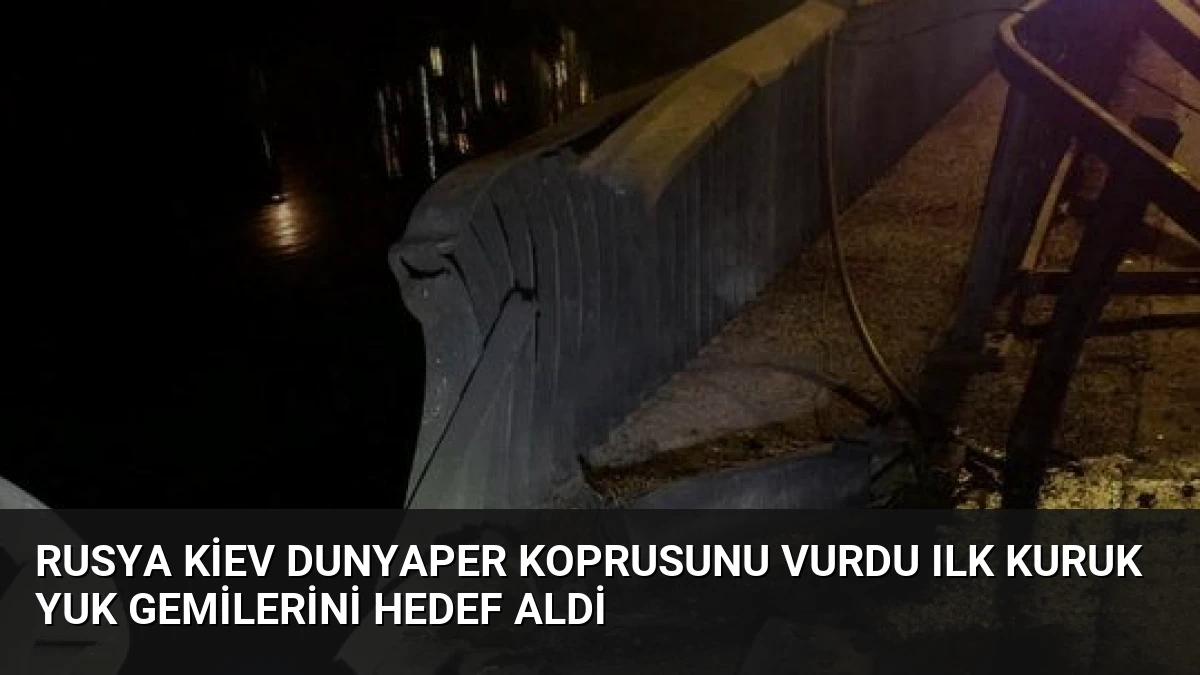 Rusya Kiev Dunyaper Koprusunu Vurdu Ilk Kuruk Yuk Gemilerini Hedef Aldi