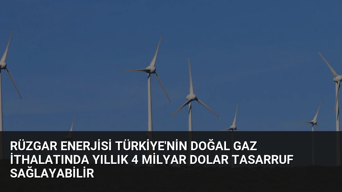 Rüzgar Enerjisi Türkiye’nin Doğal Gaz İthalatında Yıllık 4 Milyar Dolar Tasarruf Sağlayabilir