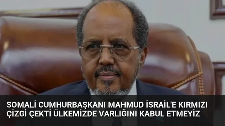 Somali Cumhurbaşkanı Mahmud İsrail’e Kırmızı Çizgi Çekti Ülkemizde Varlığını Kabul Etmeyiz