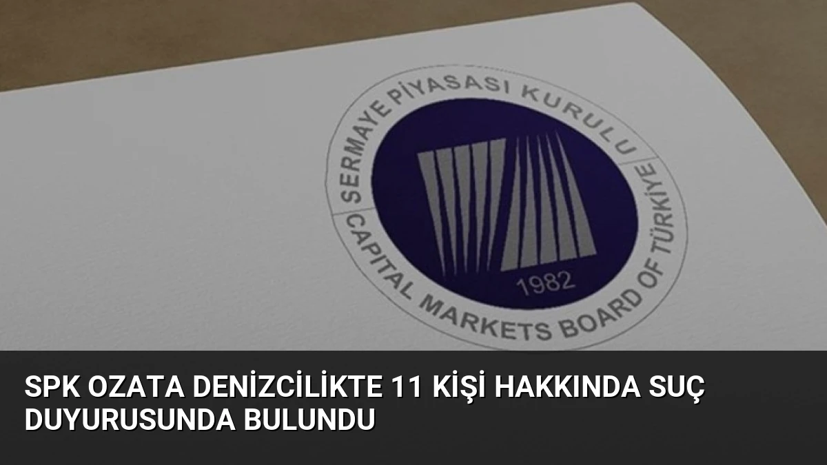 SPK Ozata Denizcilikte 11 kişi hakkında suç duyurusunda bulundu