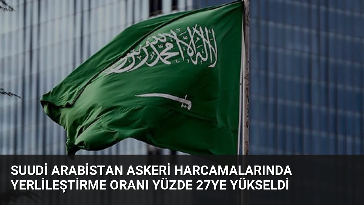Suudi Arabistan Askeri Harcamalarında Yerlileştirme Oranı Yüzde 27ye Yükseldi