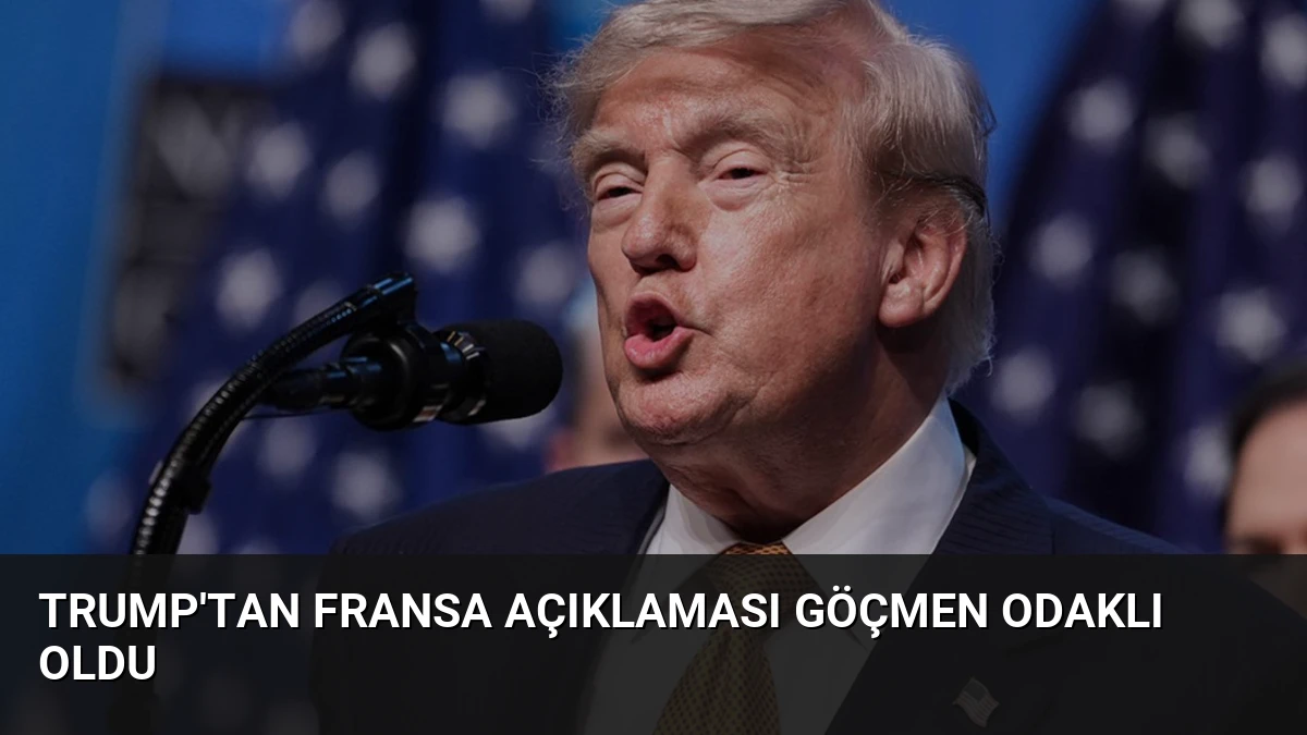 Trump’tan Fransa Açıklaması Göçmen Odaklı Oldu